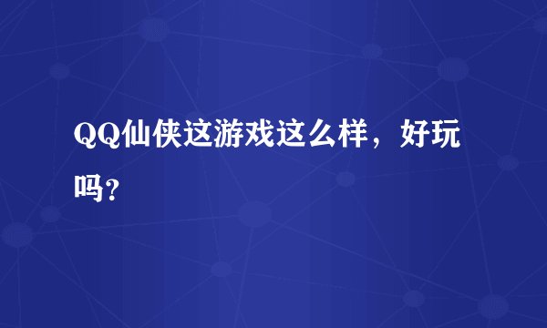 QQ仙侠这游戏这么样，好玩吗？