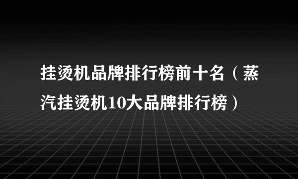挂烫机品牌排行榜前十名（蒸汽挂烫机10大品牌排行榜）