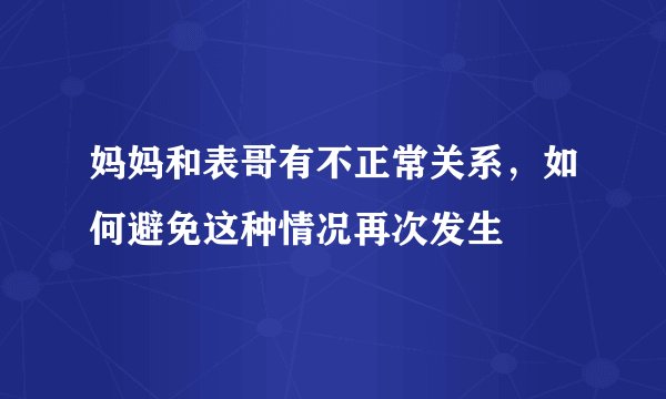 妈妈和表哥有不正常关系，如何避免这种情况再次发生