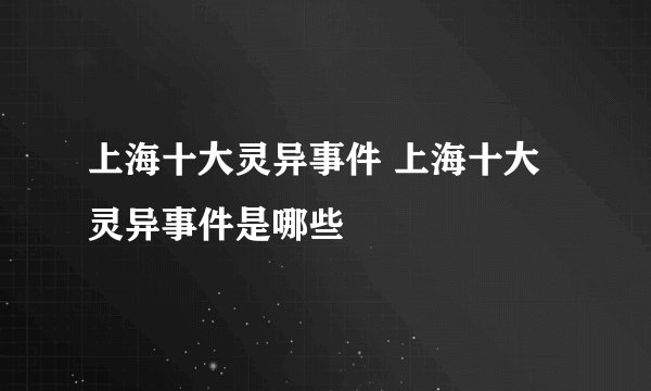 上海十大灵异事件 上海十大灵异事件是哪些