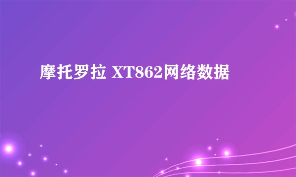摩托罗拉 XT862网络数据