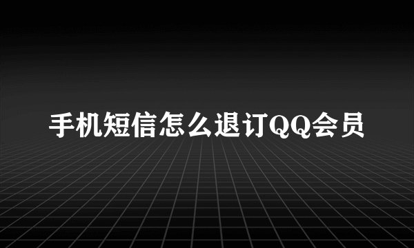手机短信怎么退订QQ会员