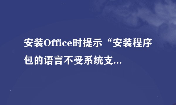 安装Office时提示“安装程序包的语言不受系统支持”，咋办？