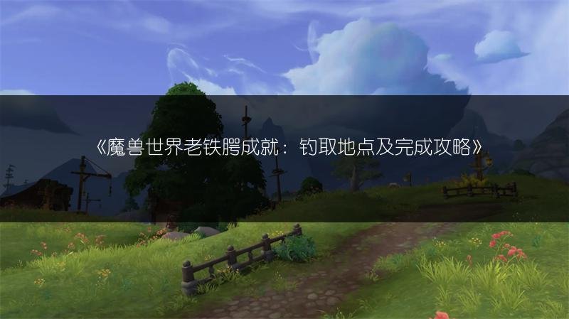 魔兽世界老铁腭成就：钓取地点及完成攻略