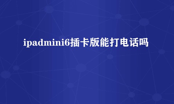 ipadmini6插卡版能打电话吗