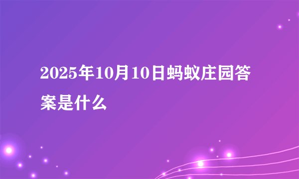 2025年10月10日蚂蚁庄园答案是什么