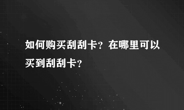 如何购买刮刮卡？在哪里可以买到刮刮卡？