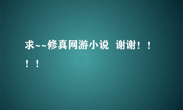 求~~修真网游小说  谢谢！！！！
