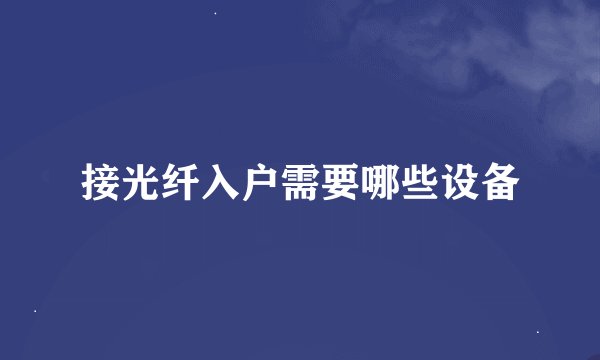 接光纤入户需要哪些设备