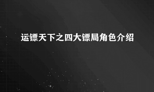 运镖天下之四大镖局角色介绍