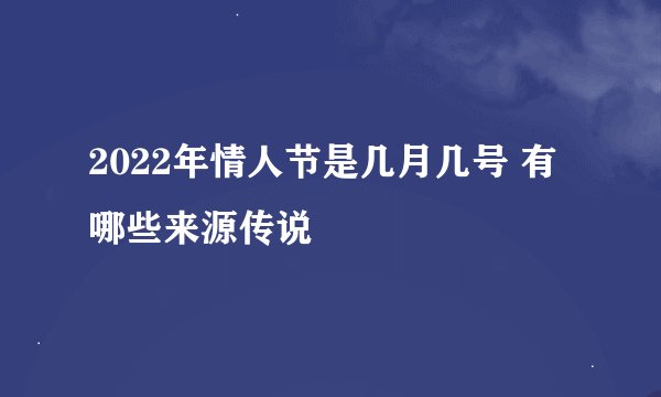 2022年情人节是几月几号 有哪些来源传说
