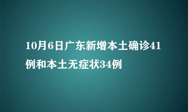 10月6日广东新增本土确诊41例和本土无症状34例