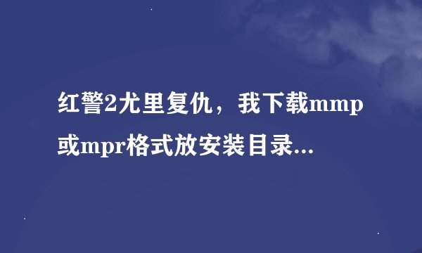 红警2尤里复仇，我下载mmp或mpr格式放安装目录下，都不能用，请教高手