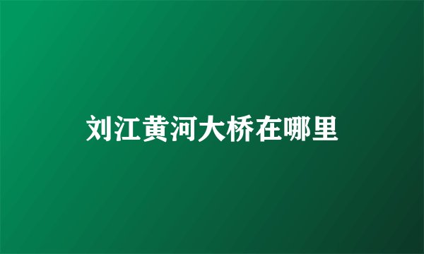 刘江黄河大桥在哪里