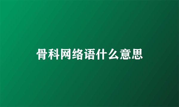 骨科网络语什么意思