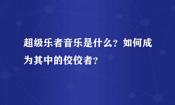 超级乐者音乐是什么？如何成为其中的佼佼者？