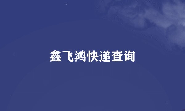 鑫飞鸿快递查询