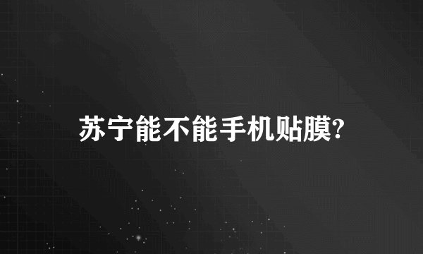苏宁能不能手机贴膜?
