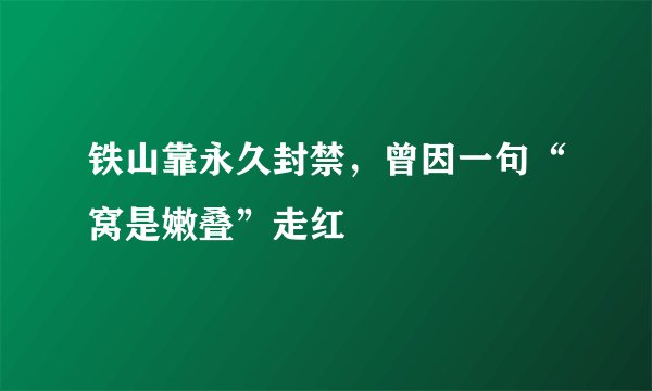 铁山靠永久封禁，曾因一句“窝是嫩叠”走红