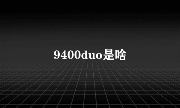9400duo是啥