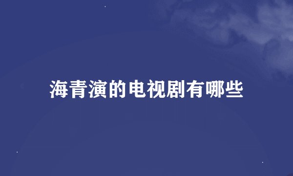海青演的电视剧有哪些