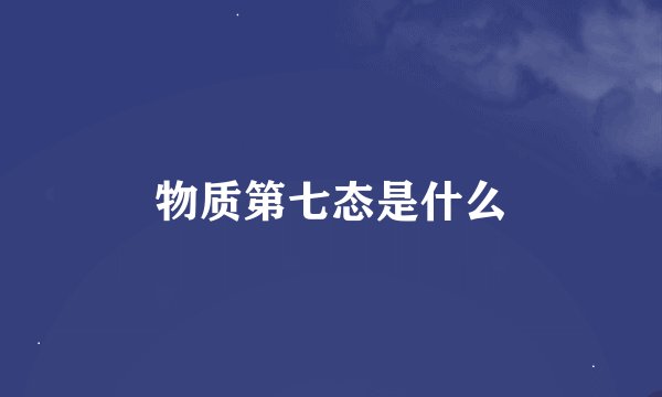 物质第七态是什么
