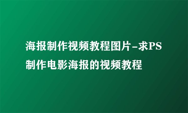 海报制作视频教程图片-求PS制作电影海报的视频教程