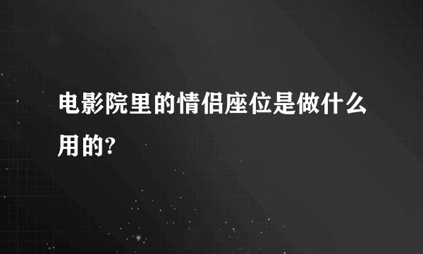 电影院里的情侣座位是做什么用的?