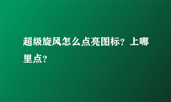 超级旋风怎么点亮图标？上哪里点？