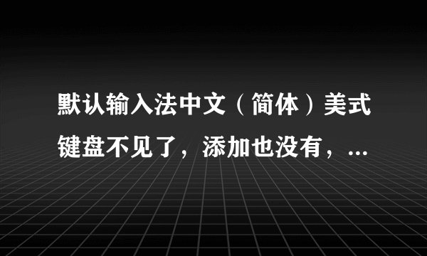 默认输入法中文(简体)美式键盘不见了,添加也没有,如何解决?