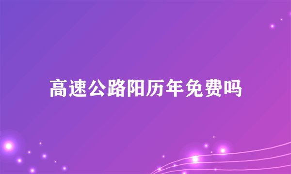 高速公路阳历年免费吗