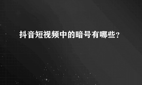 抖音短视频中的暗号有哪些？