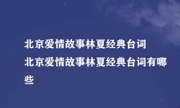 北京爱情故事林夏经典台词 北京爱情故事林夏经典台词有哪些