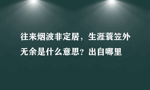 往来烟波非定居，生涯蓑笠外无余是什么意思？出自哪里