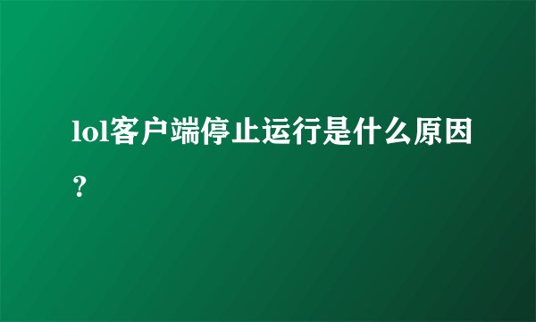 lol客户端停止运行是什么原因?