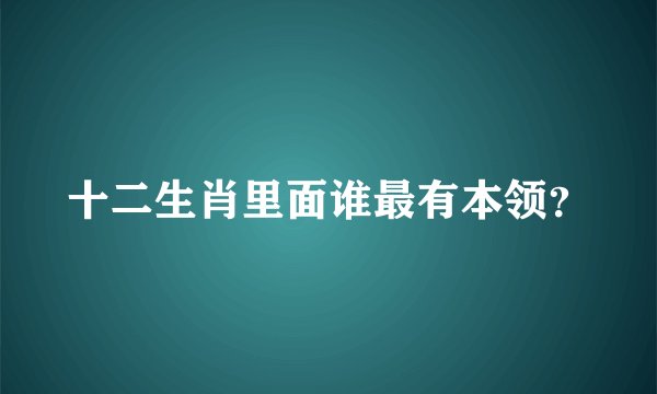 十二生肖里面谁最有本领？