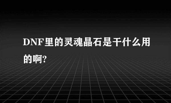 DNF里的灵魂晶石是干什么用的啊?