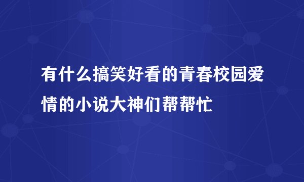 有什么搞笑好看的青春校园爱情的小说大神们帮帮忙