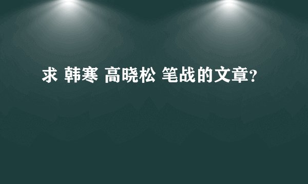 求 韩寒 高晓松 笔战的文章？