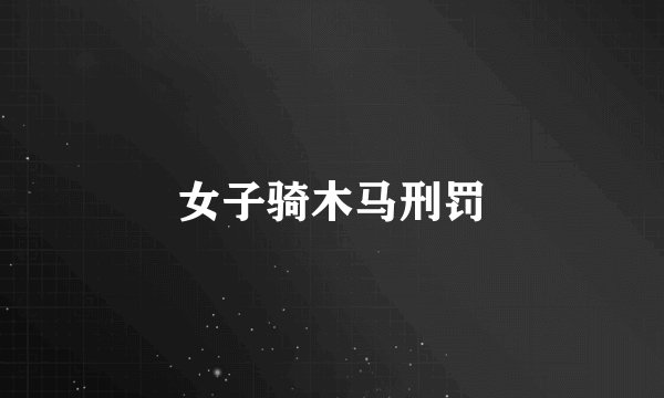 女子骑木马刑罚