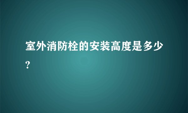 室外消防栓的安装高度是多少?