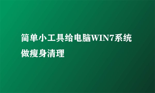 简单小工具给电脑WIN7系统做瘦身清理