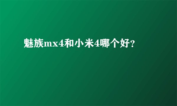 魅族mx4和小米4哪个好？