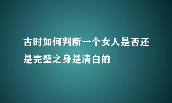 古时如何判断一个女人是否还是完璧之身是清白的