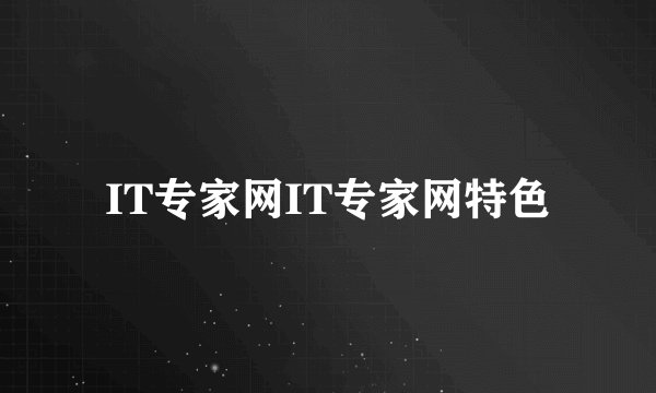 IT专家网IT专家网特色