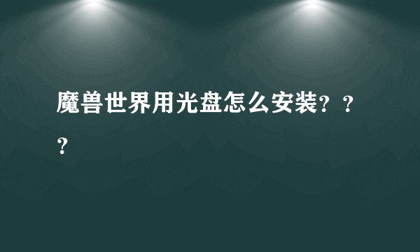 魔兽世界用光盘怎么安装？？？