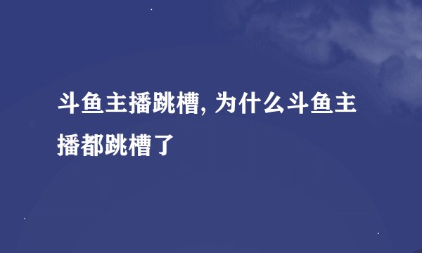 斗鱼主播跳槽, 为什么斗鱼主播都跳槽了