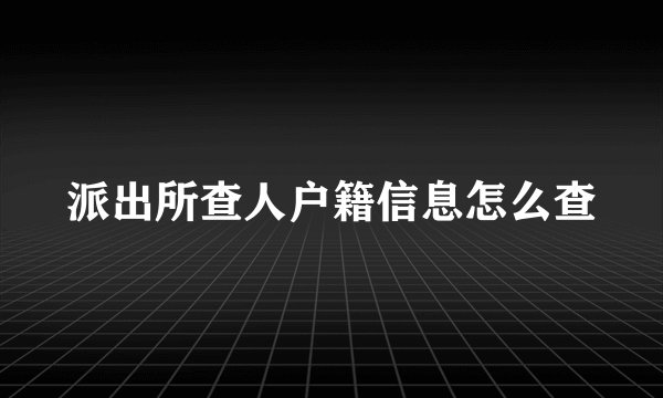 派出所查人户籍信息怎么查
