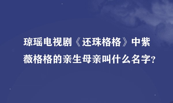 琼瑶电视剧《还珠格格》中紫薇格格的亲生母亲叫什么名字？