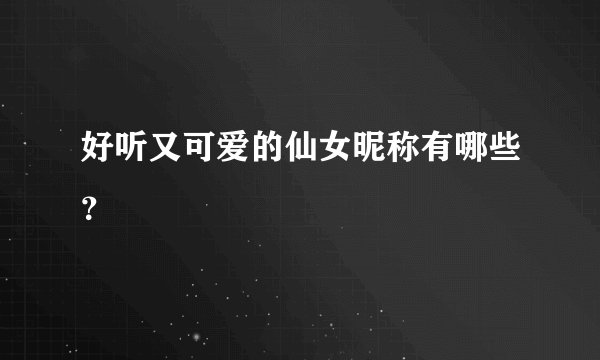 好听又可爱的仙女昵称有哪些？
